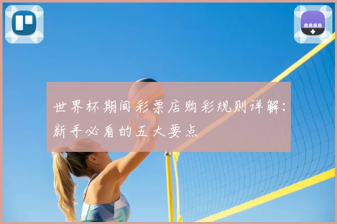 世界杯期间彩票店购彩规则详解：新手必看的五大要点