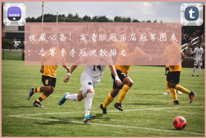 收藏必备！高清欧冠历届冠军图表：各赛季夺冠次数排名