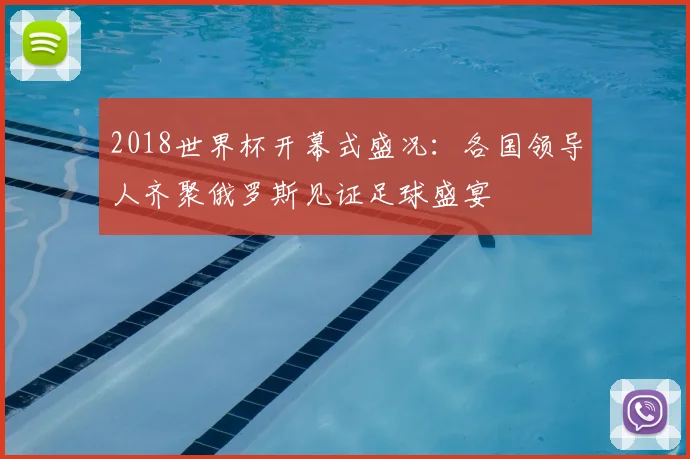 2018世界杯开幕式盛况：各国领导人齐聚俄罗斯见证足球盛宴