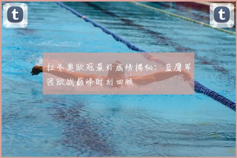 拉齐奥欧冠最好成绩揭秘：蓝鹰军团欧战巅峰时刻回顾