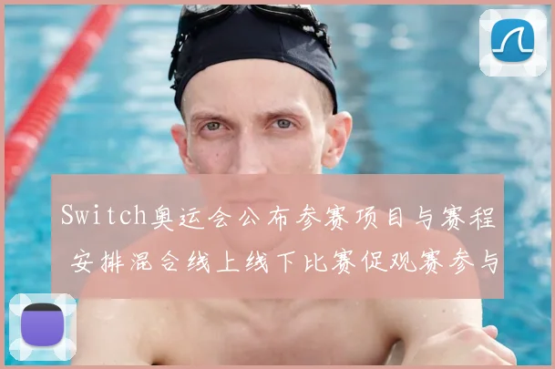 Switch奥运会公布参赛项目与赛程 安排混合线上线下比赛促观赛参与