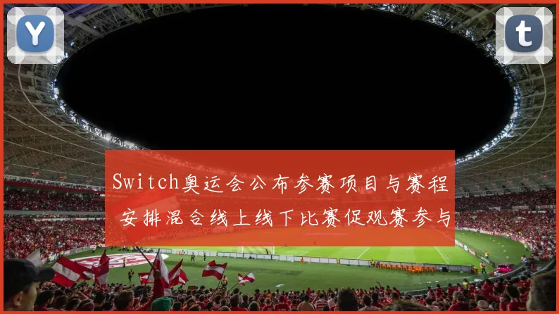Switch奥运会公布参赛项目与赛程 安排混合线上线下比赛促观赛参与