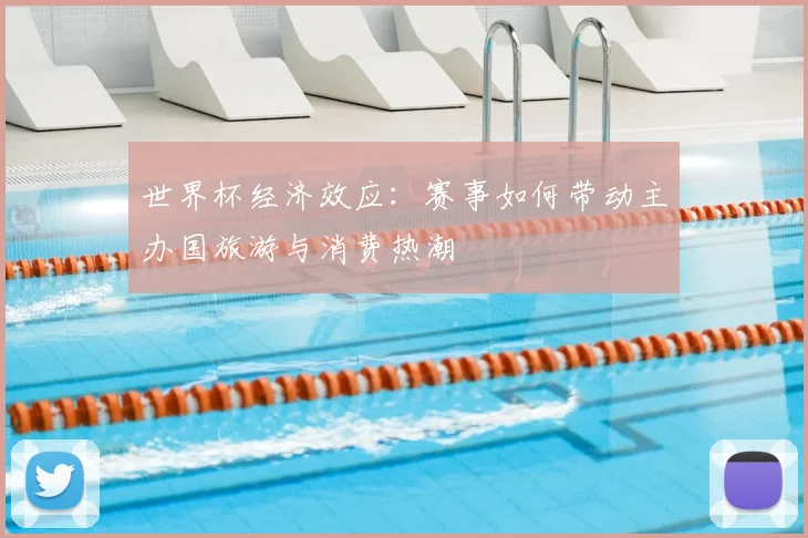 世界杯经济效应：赛事如何带动主办国旅游与消费热潮