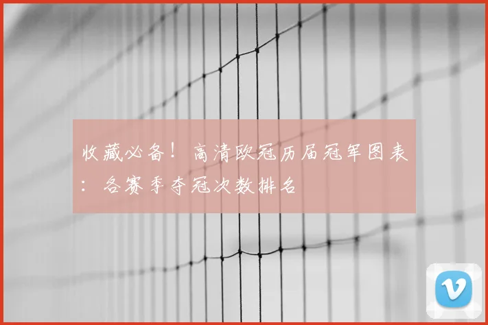 收藏必备！高清欧冠历届冠军图表：各赛季夺冠次数排名