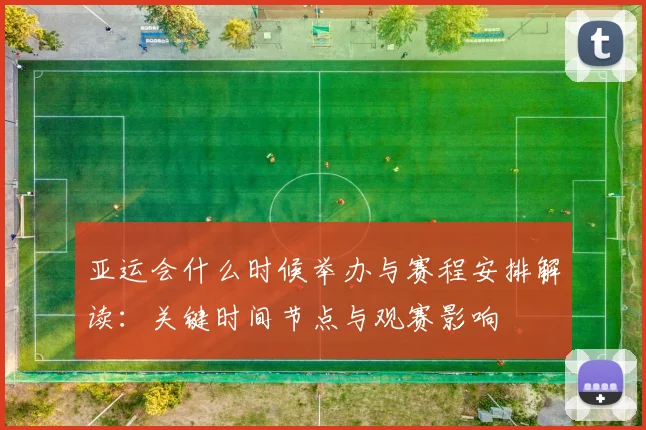 亚运会什么时候举办与赛程安排解读:关键时间节点与观赛影响