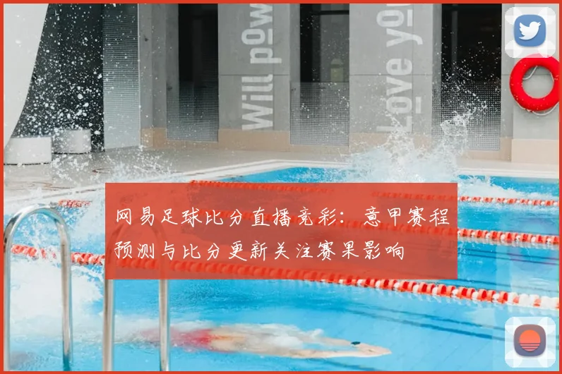 网易足球比分直播竞彩：意甲赛程预测与比分更新关注赛果影响